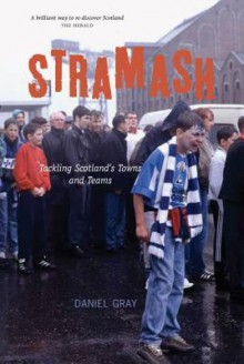 Stramash: Tackling Scotland's Towns and Teams - Daniel Gray