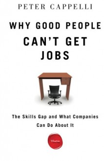 Why Good People Can't Get Jobs: The Skills Gap and What Companies Can Do About It - Peter Cappelli