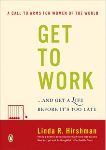 Get to Work: . . . And Get a Life, Before It's Too Late - Linda R. Hirshman