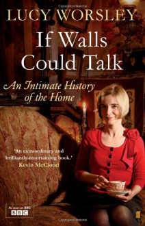 If Walls Could Talk: An Intimate History of the Home - Lucy Worsley