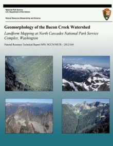 Geomorphology of the Bacon Creek Watershed Landform Mapping at North Cascades National Park Service Complex, Washington - National Park Service