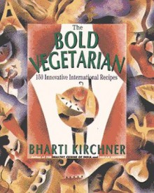 The Bold Vegetarian: 150 Inspired International Recipes - Bharti Kirchner