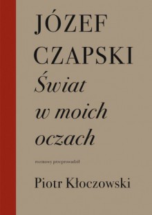 Świat w moich oczach - Józef Czapski, Piotr Kłoczowski