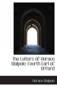 The Letters of Horace Walpole: Fourth Earl of Orford - Horace Walpole