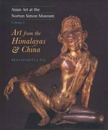 Asian Art at the Norton Simon Museum: Volume 2: Art from the Himalayas and China - Pratapaditya Pal