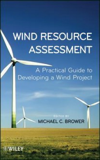 Assessing the Wind Resource: A Practical Guide to the Most Important Phase of Developing a Wind Project - Michael Brower, Daniel W. Bernadett