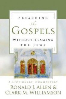 Preaching the Gospels without Blaming the Jews: A Lectionary Commentary - Ronald J. Allen, Clark M. Williamson