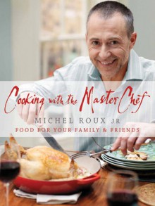 Cooking with the MasterChef: Food for Your Family & Friends - Michel Roux Jr.