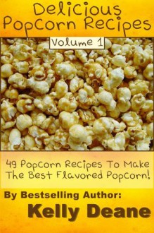 Delicious Popcorn Recipes: 49 Popcorn Recipes To Make The Best Flavored Popcorn. - Kelly Deane