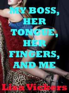 My Boss, Her Tongue, Her Fingers, and Me: A First Lesbian Sex Erotic Short - Lisa Vickers