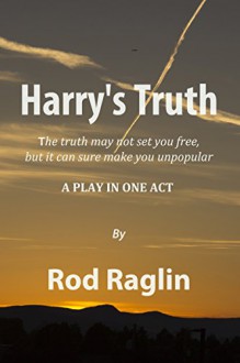 Harry's Truth: A Play in One Act - Rod Raglin