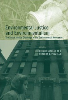 Environmental Justice and Environmentalism: The Social Justice Challenge to the Environmental Movement (Urban and Industrial Environments) - Ronald Sandler