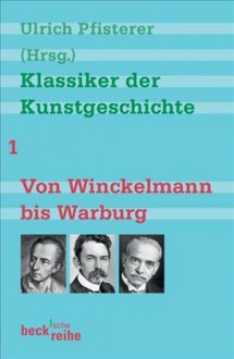 Klassiker der Kunstgeschichte (Band 1). Von Winckelmann bis Warburg - Ulrich Pfisterer