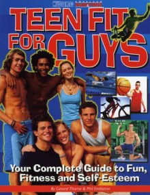 Teen Fit For Guys: Your Complete Guide to Fun, Fitness and Self-Esteem - Gerard Thorne, Phil Embleton