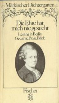 Die Ehre hat mich nie gesucht: Lessing in Berlin - Gotthold Ephraim Lessing, Gerhard Wolf