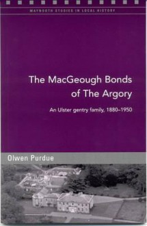 The Macgeough Bonds of the Argory: An Ulster Gentry Family, 1880-1950 - Olwen Purdue