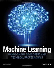 Machine Learning: Hands-On for Developers and Technical Professionals - Jason Bell