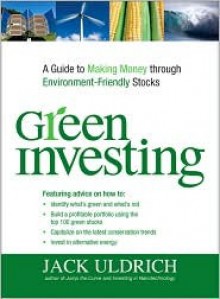 Green Investing: A Guide to Making Money Through Environment-Friendly Stocks - Jack Uldrich