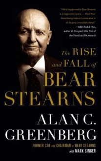 The Rise and Fall of Bear Stearns - Alan C. Greenberg, Mark Singer