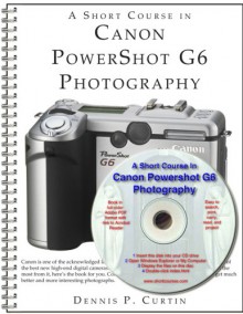 A Short Course In Canon Power Shot G6 Photography (Book/E Book) - Dennis P. Curtin