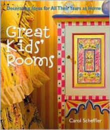 Great Kids' Rooms: Decorating Ideas for All Their Years at Home - Carol Scheffler