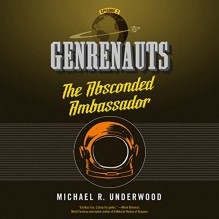 The Absconded Ambassador: Genrenauts, Episode 2 - Michael R. Underwood,Mary Robinette Kowal,Macmillan Audio