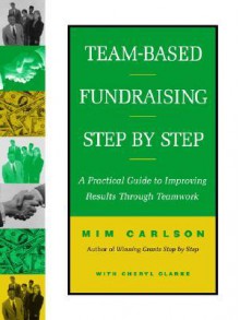 Team-Based Fundraising Step by Step: A Practical Guide to Improving Results Through Teamwork - Mim Carlson, Cheryl A. Clarke