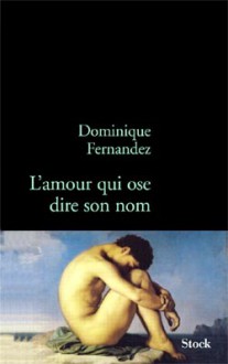 L'Amour qui ose dire son nom: Art et Homosexualité - Dominique Fernandez