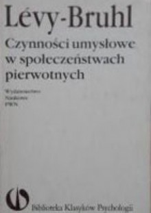 Czynności umysłowe w społeczeństwach pierwotnych - Lucien Lévy-Bruhl