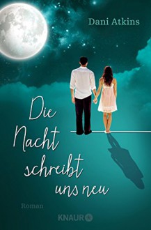 Die Nacht schreibt uns neu: Roman - Dani Atkins,Dr. Birgit Moosmüller