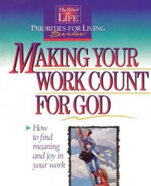 Making Your Work Count For God: How To Find Meaning And Joy In Your Work (Word In Life Priorities For Living Series) - Thomas Nelson Publishers