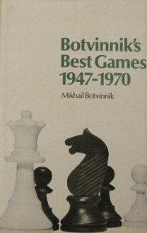 Botvinnik's Best Games, 1947 1970 - Mikhail Botvinnik