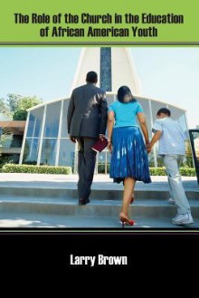 The Role of the Church in the Education of African American Youth - Larry Brown