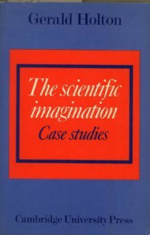 The Scientific Imagination: Case Studies - Gerald Holton