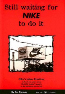 Still Waiting for Nike to Do It: Nike's Labor Practices in the Three Years Since CEO Phil Knight's Speech to the National Press Club - Tim Connor