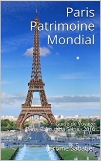 Paris Patrimoine Mondial: Guide de Voyage Paris, Rives de la Seine - 2016 (French Edition) - Jérôme Sabatier