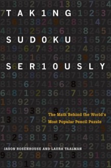 Taking Sudoku Seriously: The Math Behind the World's Most Popular Pencil Puzzle - Jason Rosenhouse, Laura Taalman