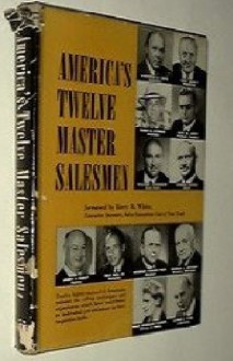 America's Twelve Master Salesmen - Harry R. White, James A. Farley, Max Hess Jr., Conrad N. Hilton, Elmer G. Letterman, Alex M. Lewyt, Alfred E. Lyon, Mary Margaret McBride, Arthur H. Motley, Norman Vincent Peale, Winthrop Smith, Thomas J. Watson, William Zeckendorf