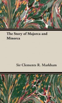 The Story of Majorca and Minorca - Clements Robert Markham