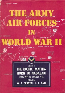 The Army Air Forces in World War II Volume Five The Pacific: Matterhorn to Nagasaki June 1944 to August 1945 - Wesley Frank Craven,James Lea Cate