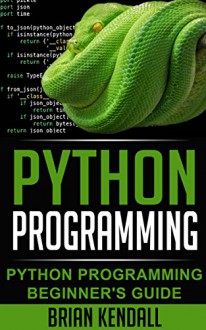 Python Programming: Python Programming Beginner's Guide (Python Programming Fundamentals, Python Programming for the Absolute Beginner, An Introduction to Computer Science, Python Progr) - Brian Kendall