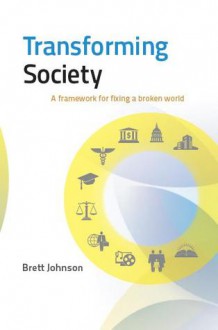 Transforming Society: A framework for fixing a broken world - Brett Johnson