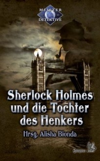 Sherlock Holmes 3: Sherlock Holmes und die Tochter des Henkers: Meisterdetektive (German Edition) - Oliver Plaschka, Erik Hauser, Desirée und Frank Hoese, Tanya Carpenter, Guido Krain, Antje Ippensen, Margret Schwekendiek, Alisha Bionda