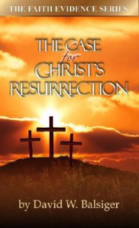 The Case for Christ's Resurrection - David W. Balsiger