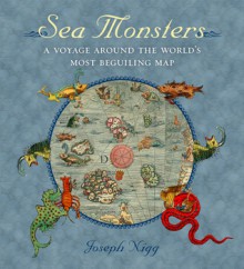 Sea Monsters: A Voyage around the World's Most Beguiling Map - Joseph Nigg