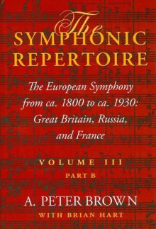 The Symphonic Repertoire: The European Symphony from ca. 1800 to ca. 1930: Great Britain, Russia, and France - A. Peter Brown, Brian Hart