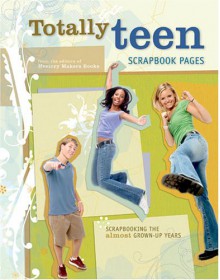 Totally Teen Scrapbook Pages: Scrapbooking The Almost Grown Up Years - Memory Makers Books