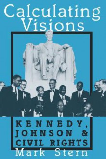 Calculating Visions: Kennedy, Johnson, and Civil Rights - Mark Stern, Mark Stem