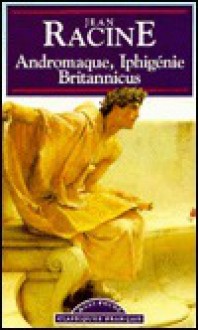 Andromaque, Iphigenie, Britannicus - Jean Racine