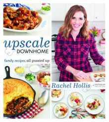 Upscale Downhome: Family Recipes, All Gussied Up - Rachel Hollis